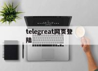 telegreat网页登陆的简单介绍