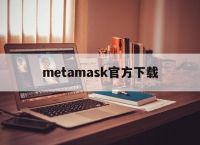 metamask官方下载-metamask官网app下载