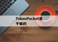 [TokenPocket是干嘛的]tokenpocket旷工费不足