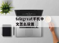 [telegreat手机中文怎么设置]苹果手机telegreat中文怎么设置