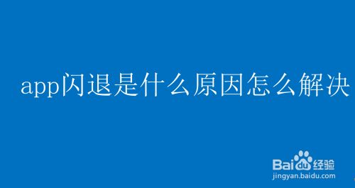 [为什么app打开就闪退]为什么有些app打开后闪退