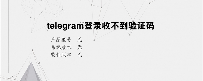 telegeram收不到86短信验证-telegram收不到短信验证2021