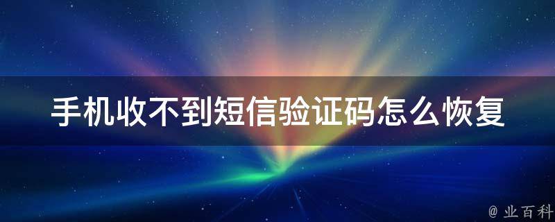 收不到验证码短信是怎么回事-收不到验证码短信是怎么回事华为