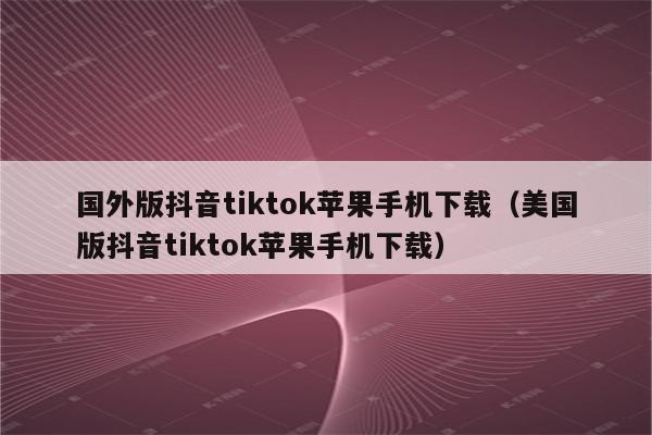 苹果怎么下载tiktok国际版-苹果下载tiktok国际版怎么下载