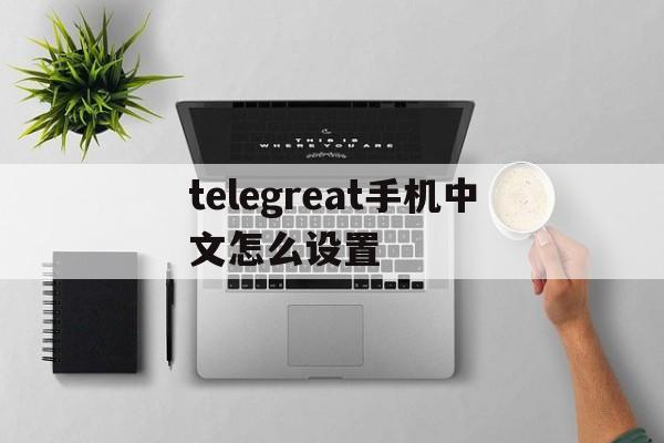 [telegreat手机中文怎么设置]苹果手机telegreat中文怎么设置