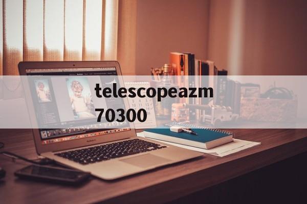 包含telescopeazm70300的词条