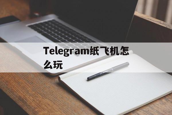 [Telegram纸飞机怎么玩]Telegram纸飞机怎么加好友