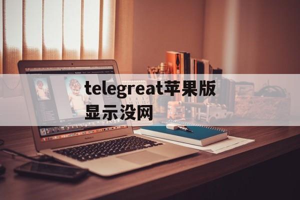 telegreat苹果版显示没网的简单介绍