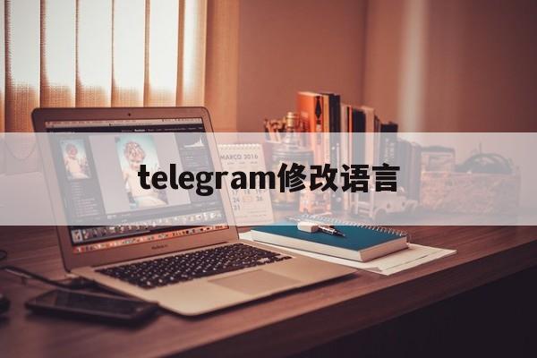 [telegram修改语言]telegreat怎么改语言