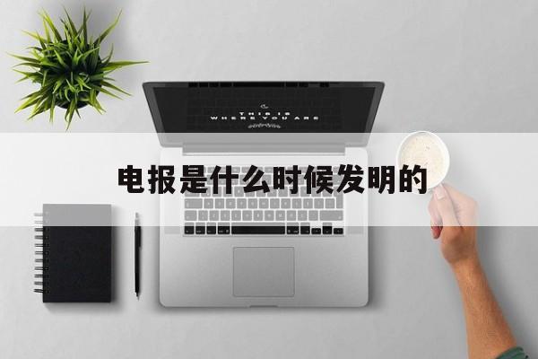 [电报是什么时候发明的]电报什么时候发明出来的