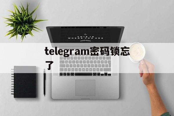 [telegram密码锁忘了]telegram忘记锁屏密码