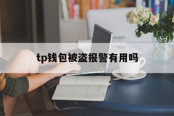 [tp钱包被盗报警有用吗]tp钱包被盗报警有用吗安全吗