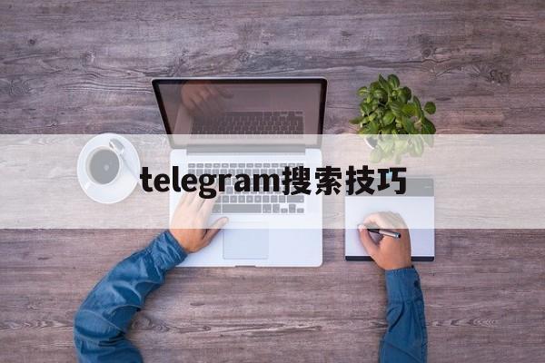 [telegram搜索技巧]telegram搜索技巧阅读量