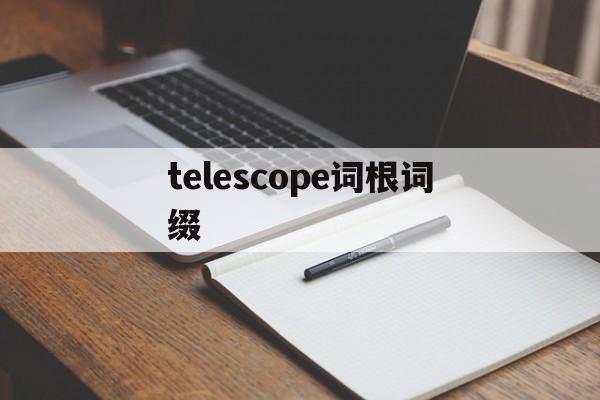 关于telescope词根词缀的信息