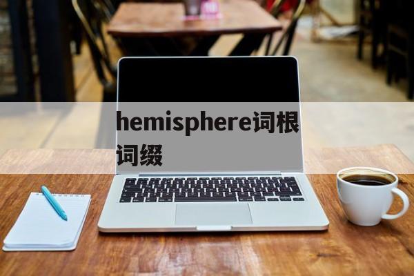 包含hemisphere词根词缀的词条