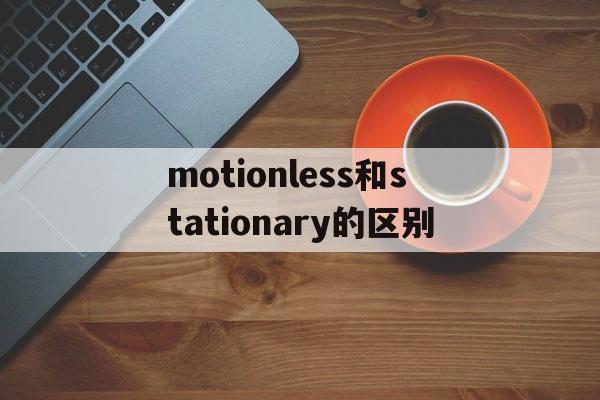 [motionless和stationary的区别]moveless motionless stationary