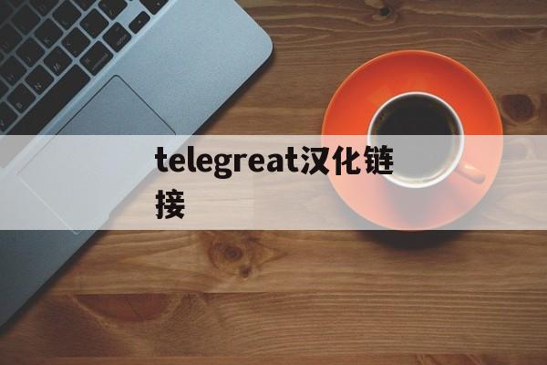 [telegreat汉化链接]telegreat下载最新版本