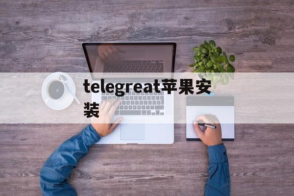 [telegreat苹果安装]Telegram苹果怎么安装