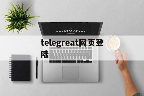 telegreat网页登陆的简单介绍