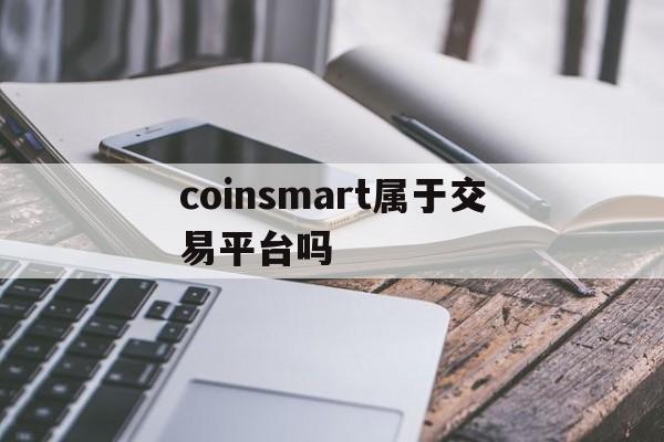 coinsmart属于交易平台吗-coinseaex是正规交易平台吗