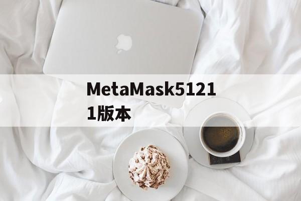 关于MetaMask51211版本的信息